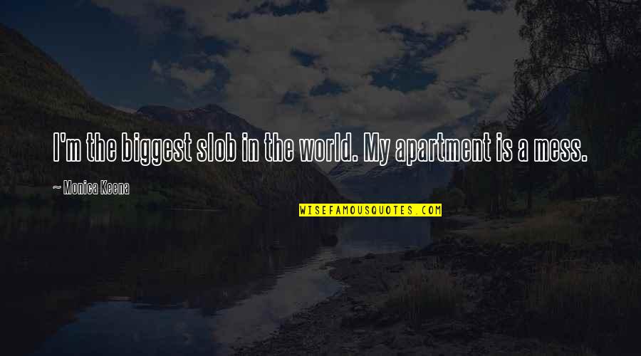 Keena's Quotes By Monica Keena: I'm the biggest slob in the world. My Keena's Quotes By Monica Keena: I'm the biggest slob in the world. My