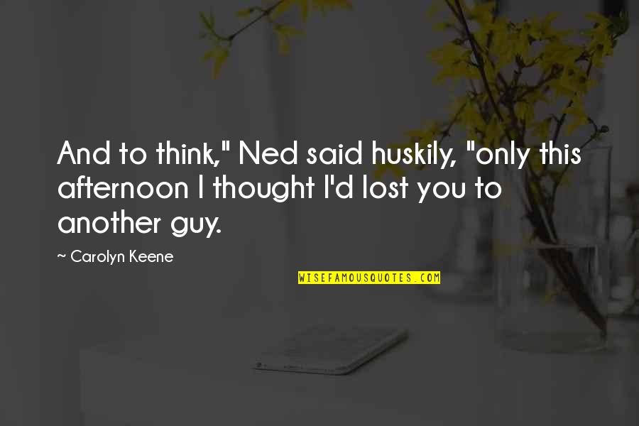 Keene Quotes By Carolyn Keene: And to think," Ned said huskily, "only this