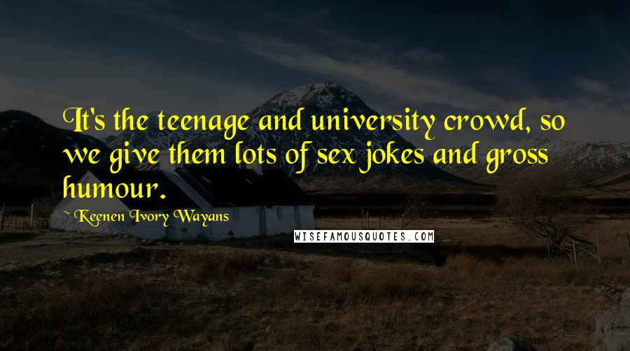 Keenen Ivory Wayans quotes: It's the teenage and university crowd, so we give them lots of sex jokes and gross humour.