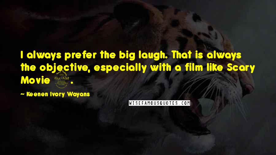 Keenen Ivory Wayans quotes: I always prefer the big laugh. That is always the objective, especially with a film like Scary Movie 2.