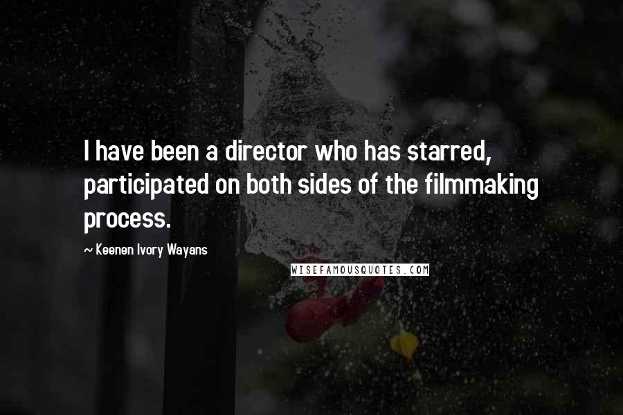 Keenen Ivory Wayans quotes: I have been a director who has starred, participated on both sides of the filmmaking process.