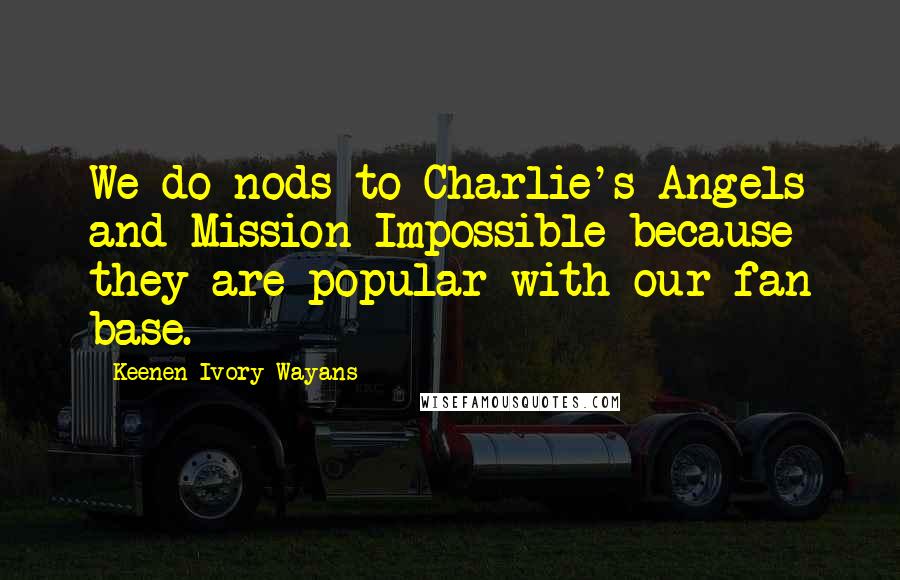 Keenen Ivory Wayans quotes: We do nods to Charlie's Angels and Mission Impossible because they are popular with our fan base.