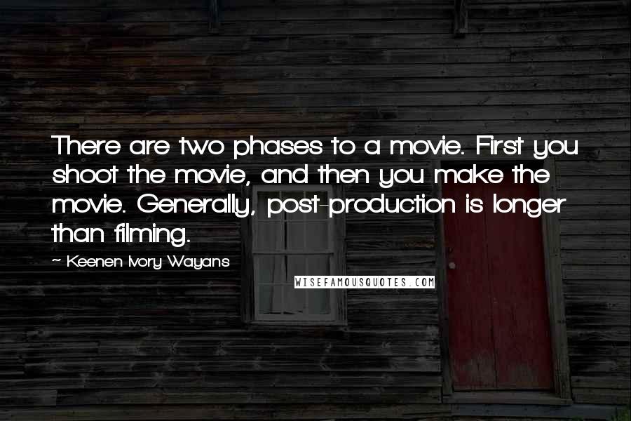 Keenen Ivory Wayans quotes: There are two phases to a movie. First you shoot the movie, and then you make the movie. Generally, post-production is longer than filming.