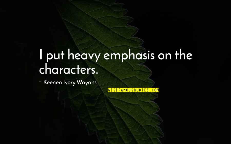 Keenen Quotes By Keenen Ivory Wayans: I put heavy emphasis on the characters.