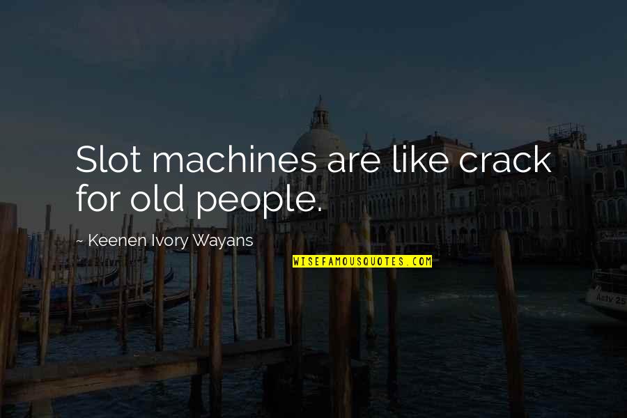 Keenen Quotes By Keenen Ivory Wayans: Slot machines are like crack for old people.