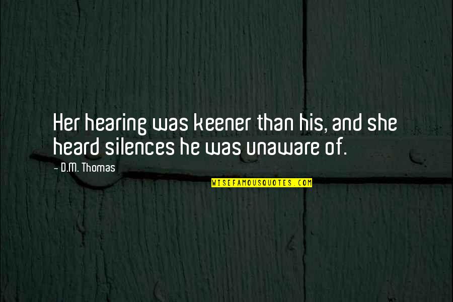 Keener Quotes By D.M. Thomas: Her hearing was keener than his, and she