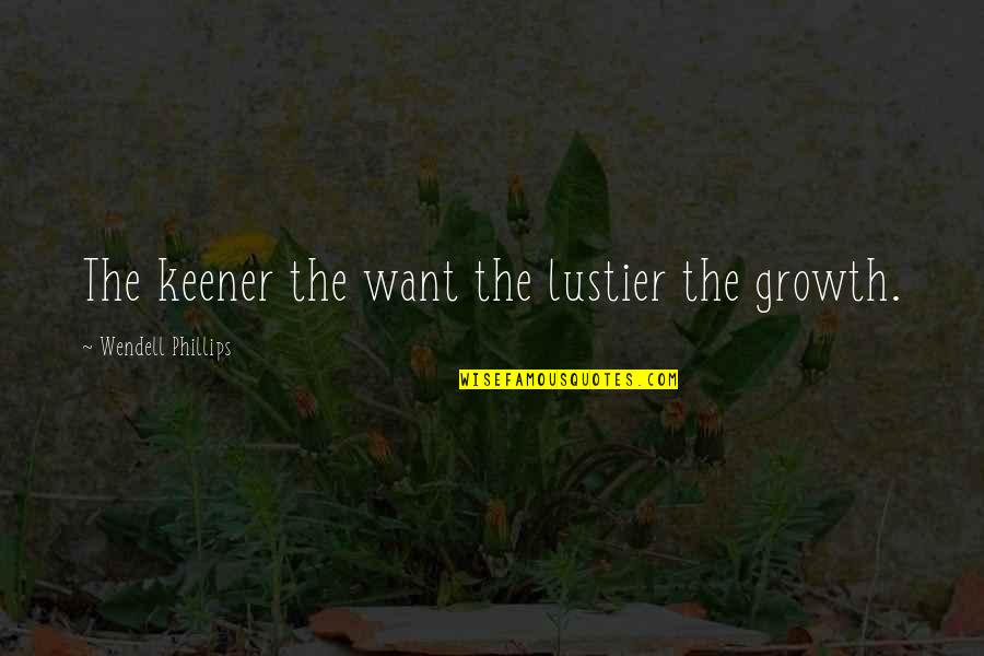 Keener Quotes By Wendell Phillips: The keener the want the lustier the growth.
