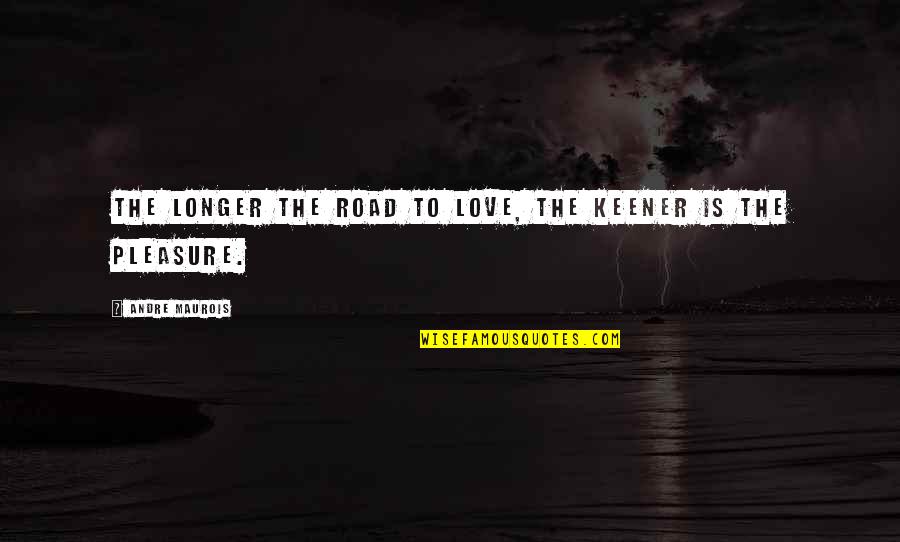 Keener Than Quotes By Andre Maurois: The longer the road to love, the keener