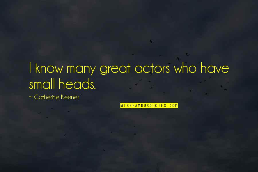 Keener Than Quotes By Catherine Keener: I know many great actors who have small