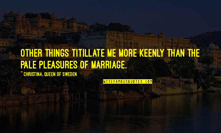 Keenly Quotes By Christina, Queen Of Sweden: Other things titillate me more keenly than the