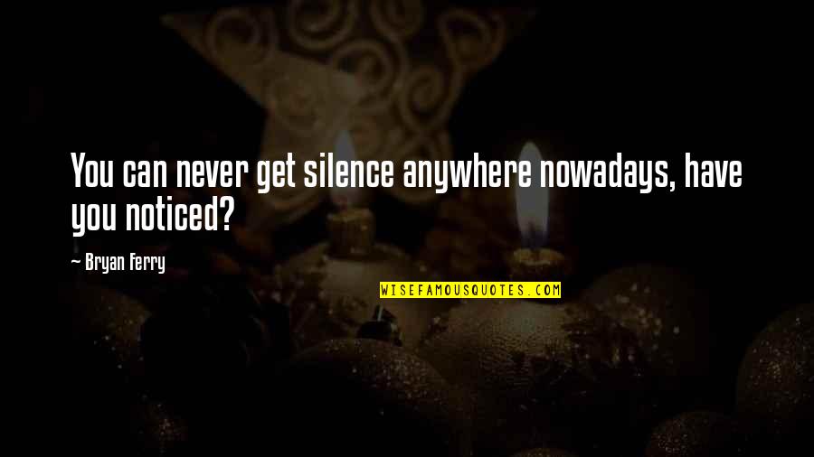 Keenly With Enthusiasm Quotes By Bryan Ferry: You can never get silence anywhere nowadays, have