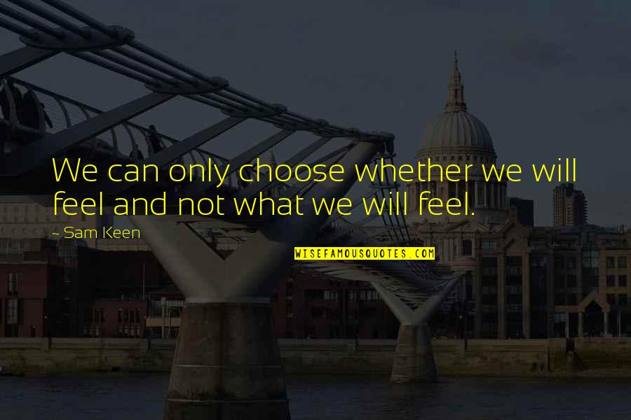 Keen's Quotes By Sam Keen: We can only choose whether we will feel