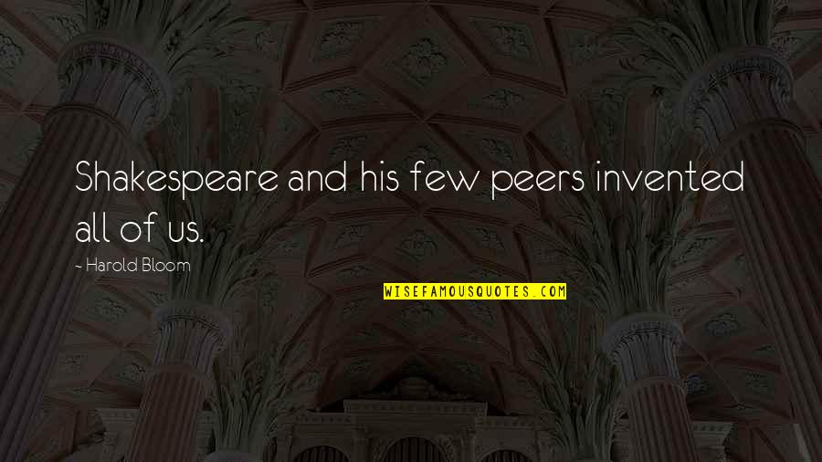 Keep A Quiet Heart Quotes By Harold Bloom: Shakespeare and his few peers invented all of