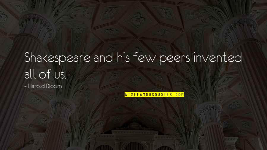 Keep A Quiet Heart Quotes By Harold Bloom: Shakespeare and his few peers invented all of Keep A Quiet Heart Quotes By Harold Bloom: Shakespeare and his few peers invented all of