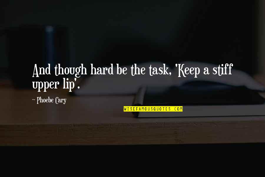 Keep A Stiff Upper Lip Quotes By Phoebe Cary: And though hard be the task, 'Keep a