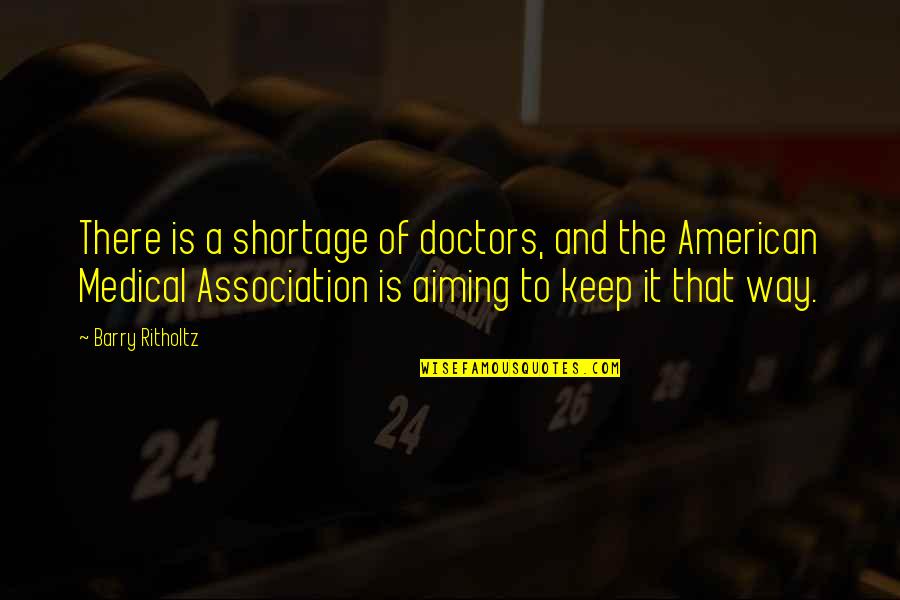 Keep Aiming Quotes By Barry Ritholtz: There is a shortage of doctors, and the