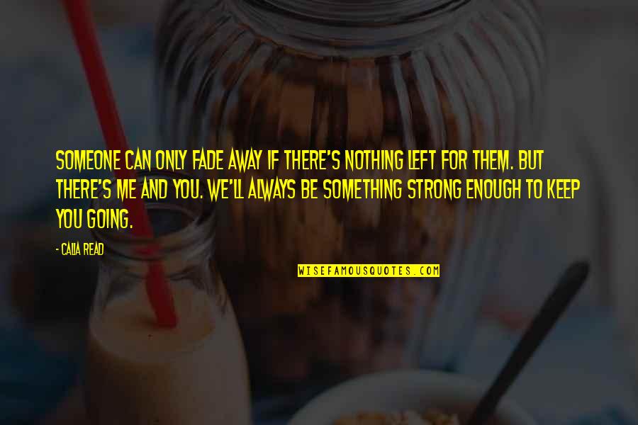 Keep Away Me Quotes By Calia Read: Someone can only fade away if there's nothing Keep Away Me Quotes By Calia Read: Someone can only fade away if there's nothing