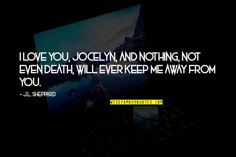 Keep Away Me Quotes By J.L. Sheppard: I love you, Jocelyn, and nothing, not even
