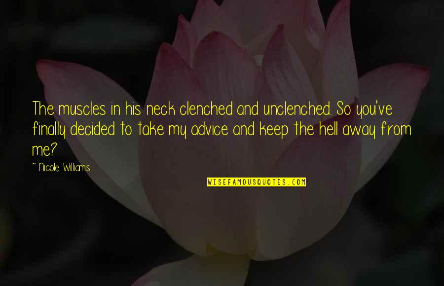 Keep Away Me Quotes By Nicole Williams: The muscles in his neck clenched and unclenched. Keep Away Me Quotes By Nicole Williams: The muscles in his neck clenched and unclenched.