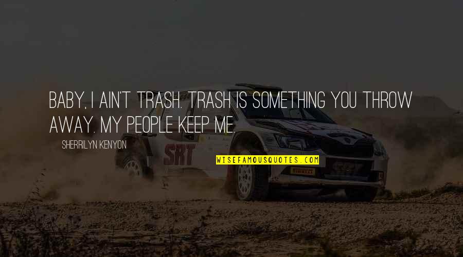 Keep Away Me Quotes By Sherrilyn Kenyon: Baby, I ain't trash. Trash is something you Keep Away Me Quotes By Sherrilyn Kenyon: Baby, I ain't trash. Trash is something you