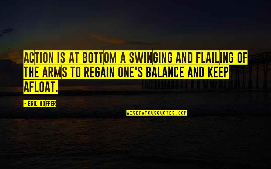 Keep Balance Quotes By Eric Hoffer: Action is at bottom a swinging and flailing