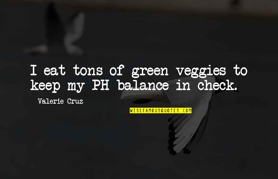 Keep Balance Quotes By Valerie Cruz: I eat tons of green veggies to keep