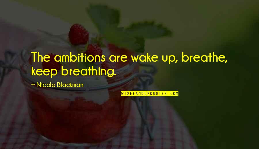 Keep Breathing Quotes By Nicole Blackman: The ambitions are wake up, breathe, keep breathing. Keep Breathing Quotes By Nicole Blackman: The ambitions are wake up, breathe, keep breathing.