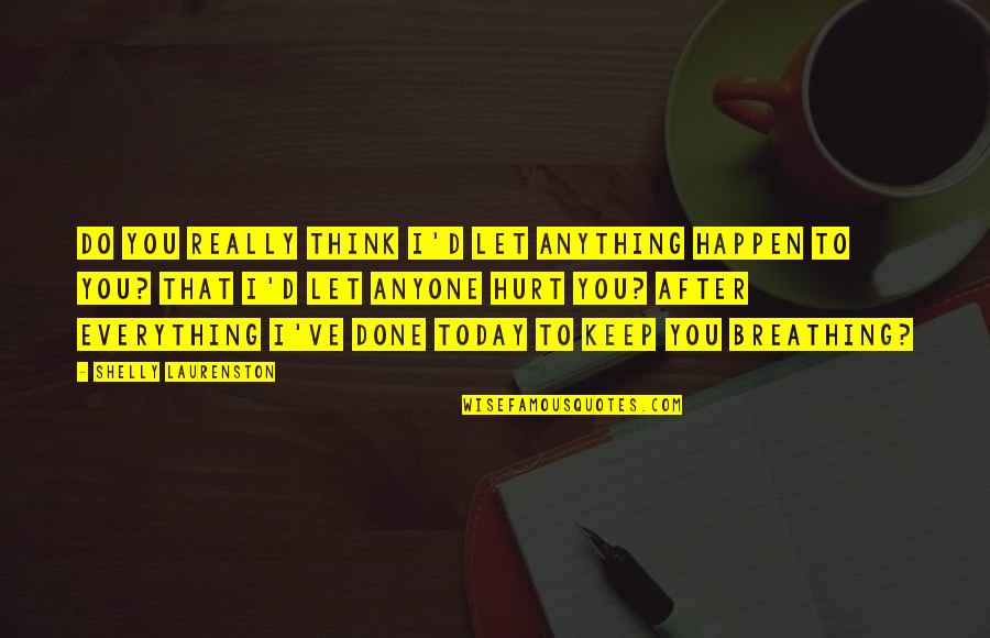 Keep Breathing Quotes By Shelly Laurenston: Do you really think I'd let anything happen Keep Breathing Quotes By Shelly Laurenston: Do you really think I'd let anything happen