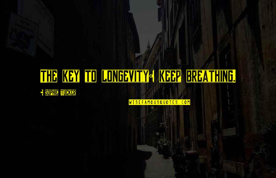 Keep Breathing Quotes By Sophie Tucker: The key to longevity: keep breathing. Keep Breathing Quotes By Sophie Tucker: The key to longevity: keep breathing.