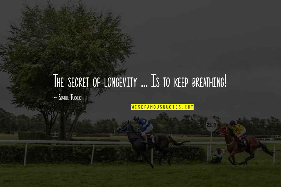 Keep Breathing Quotes By Sophie Tucker: The secret of longevity ... Is to keep Keep Breathing Quotes By Sophie Tucker: The secret of longevity ... Is to keep