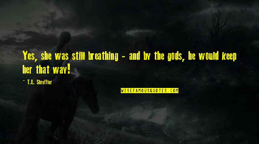 Keep Breathing Quotes By T.L. Shreffler: Yes, she was still breathing - and by
