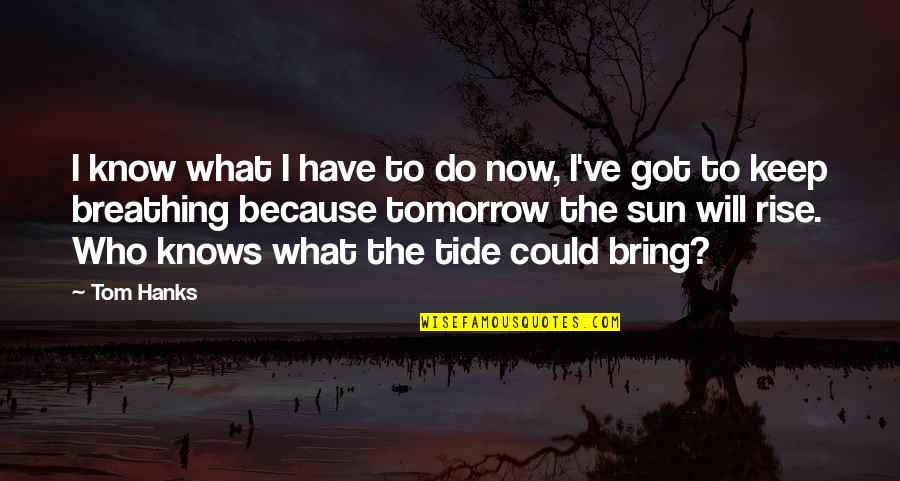 Keep Breathing Quotes By Tom Hanks: I know what I have to do now, Keep Breathing Quotes By Tom Hanks: I know what I have to do now,