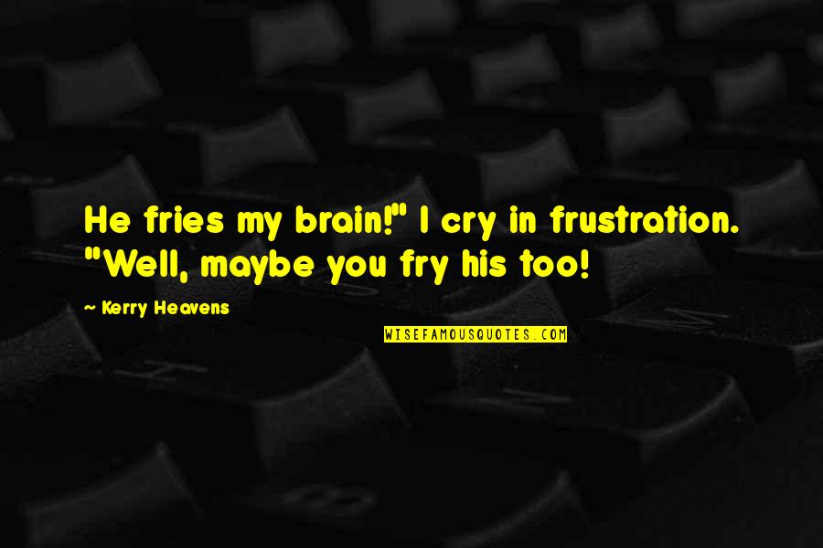 Keep Calm Funny Quotes By Kerry Heavens: He fries my brain!" I cry in frustration.