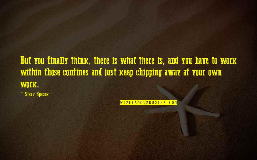 Keep Chipping Away Quotes By Sissy Spacek: But you finally think, there is what there