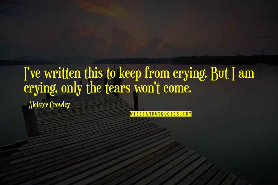 Keep Come Quotes By Aleister Crowley: I've written this to keep from crying. But Keep Come Quotes By Aleister Crowley: I've written this to keep from crying. But