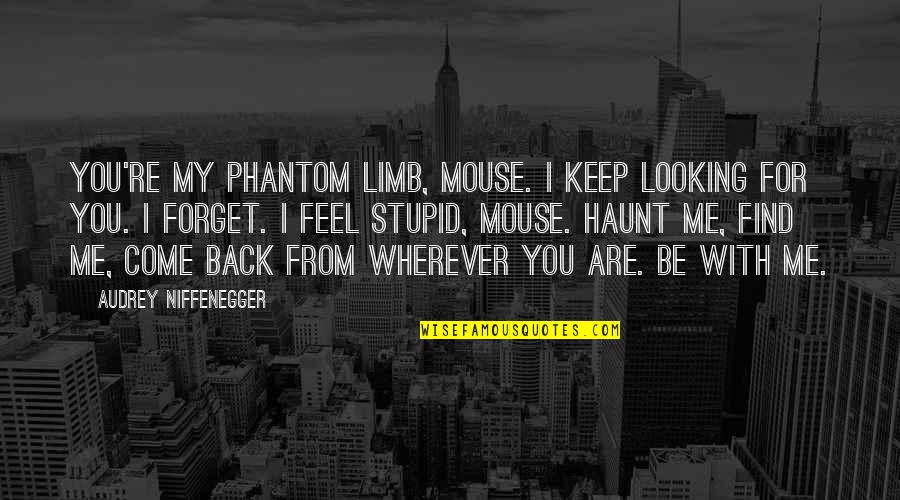 Keep Come Quotes By Audrey Niffenegger: You're my phantom limb, Mouse. I keep looking Keep Come Quotes By Audrey Niffenegger: You're my phantom limb, Mouse. I keep looking
