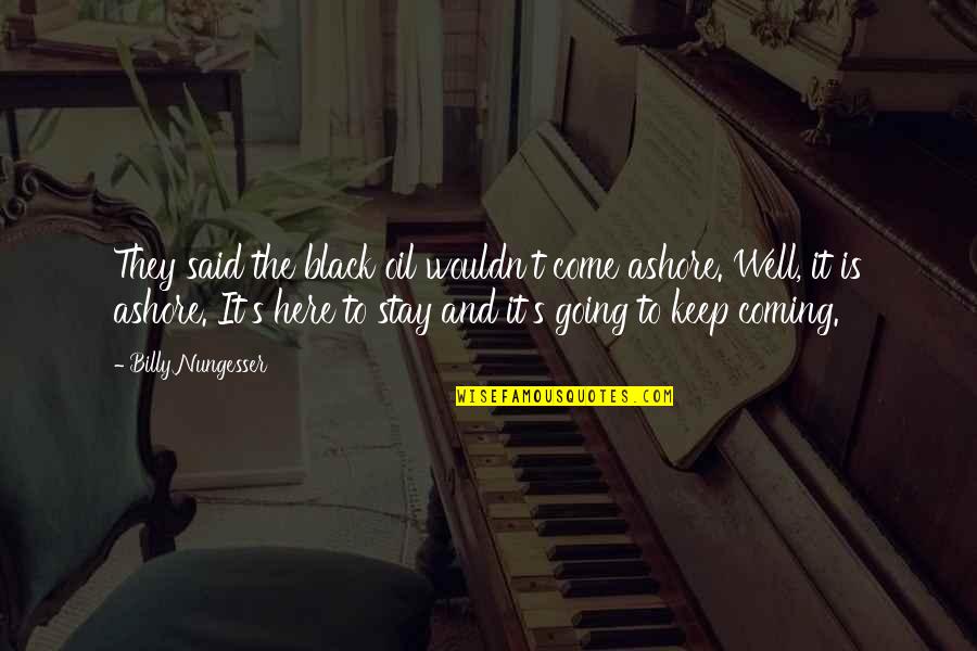 Keep Come Quotes By Billy Nungesser: They said the black oil wouldn't come ashore. Keep Come Quotes By Billy Nungesser: They said the black oil wouldn't come ashore.