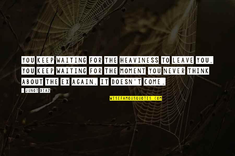 Keep Come Quotes By Junot Diaz: You keep waiting for the heaviness to leave Keep Come Quotes By Junot Diaz: You keep waiting for the heaviness to leave
