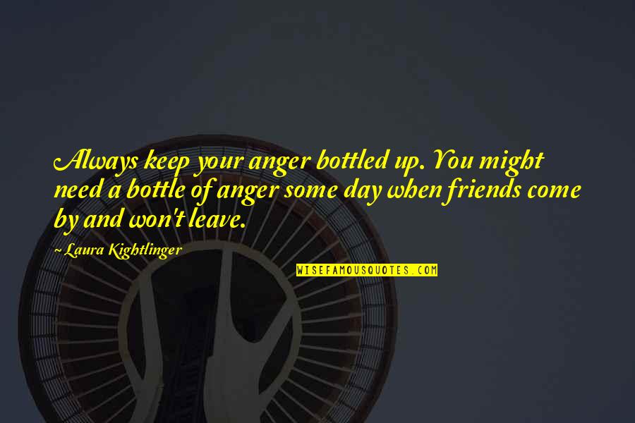 Keep Come Quotes By Laura Kightlinger: Always keep your anger bottled up. You might Keep Come Quotes By Laura Kightlinger: Always keep your anger bottled up. You might