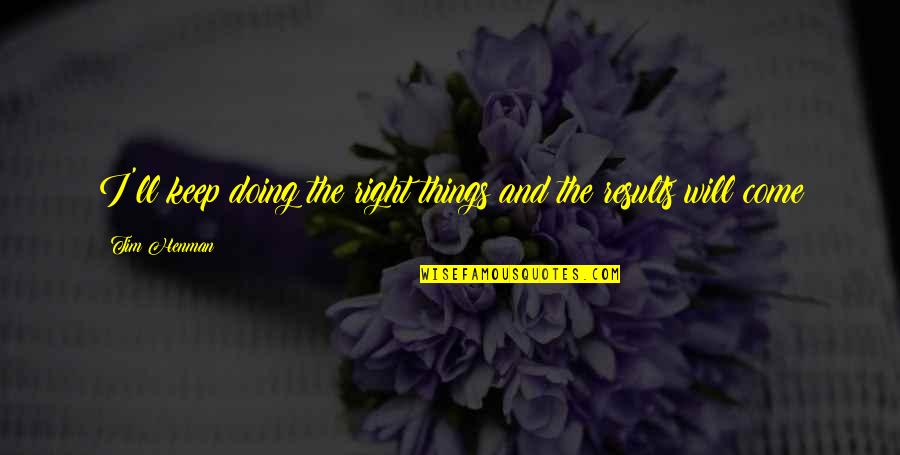 Keep Come Quotes By Tim Henman: I'll keep doing the right things and the