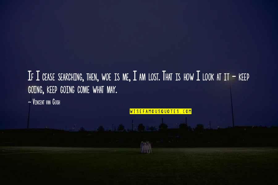 Keep Come Quotes By Vincent Van Gogh: If I cease searching, then, woe is me, Keep Come Quotes By Vincent Van Gogh: If I cease searching, then, woe is me,