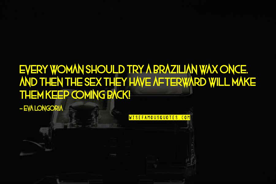 Keep Coming Back To You Quotes By Eva Longoria: Every woman should try a Brazilian wax once.