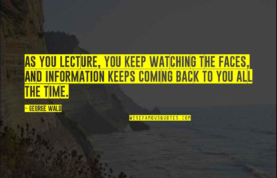 Keep Coming Back To You Quotes By George Wald: As you lecture, you keep watching the faces,