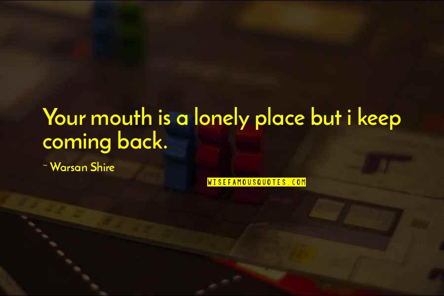 Keep Coming Back To You Quotes By Warsan Shire: Your mouth is a lonely place but i