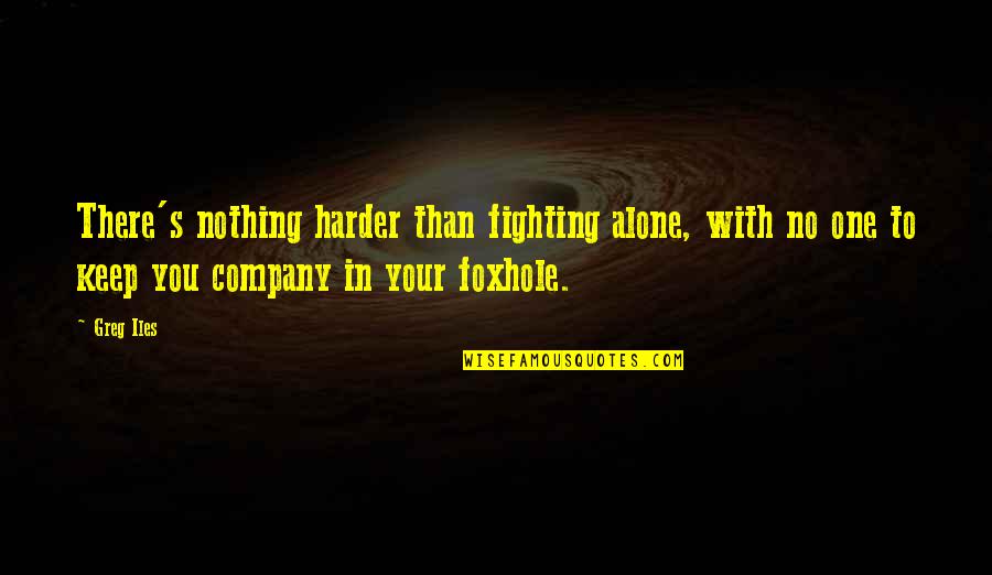 Keep Company Quotes By Greg Iles: There's nothing harder than fighting alone, with no