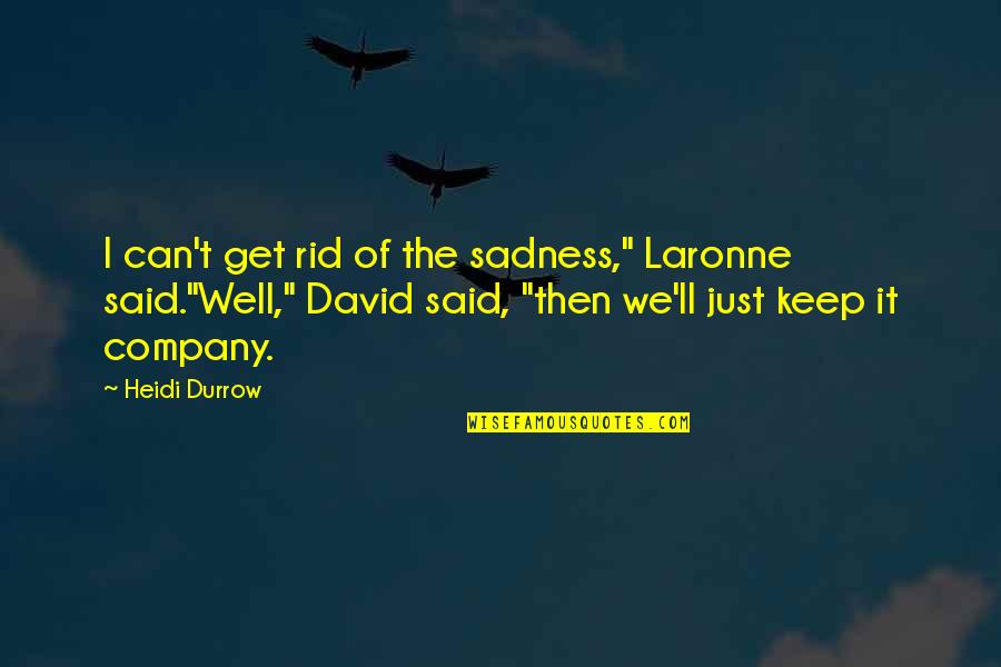 Keep Company Quotes By Heidi Durrow: I can't get rid of the sadness," Laronne