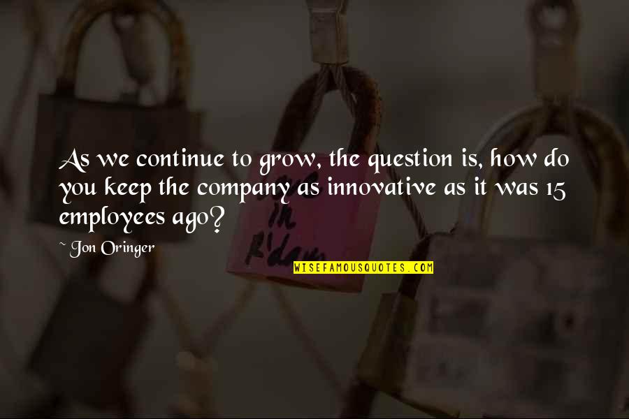 Keep Company Quotes By Jon Oringer: As we continue to grow, the question is,