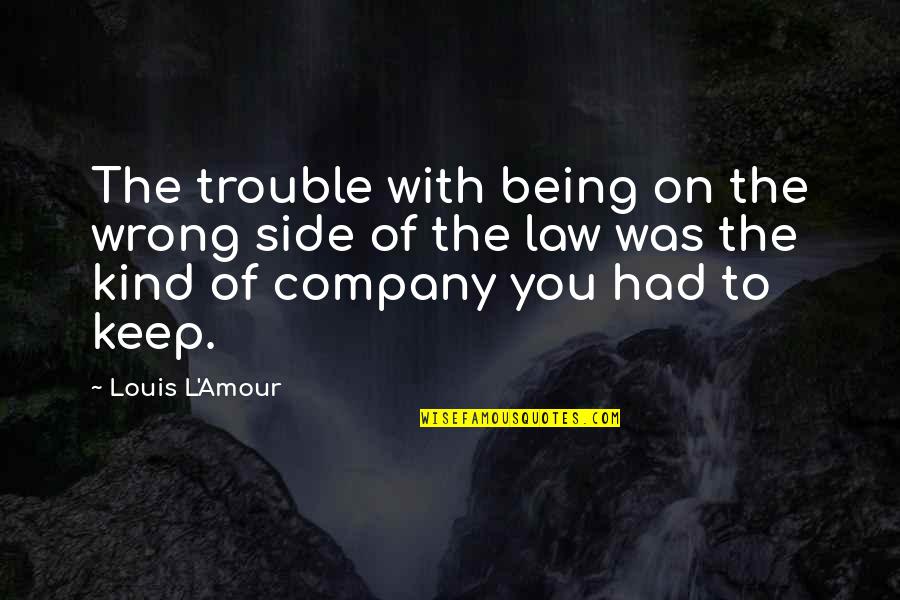 Keep Company Quotes By Louis L'Amour: The trouble with being on the wrong side