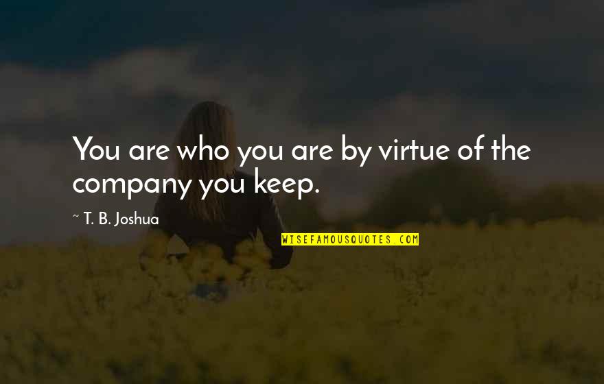 Keep Company Quotes By T. B. Joshua: You are who you are by virtue of