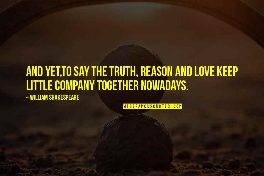 Keep Company Quotes By William Shakespeare: And yet,to say the truth, reason and love